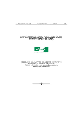 E N S A I O P O R U L T R A-S O M R i c a r d o A n d r e u c c i E d . J un. / 0 6 9 0
DIREITOS RESERVADOS PARA PUBLICAÇÃO E VENDAS
COM AUTORIZAÇÃO DO AUTOR.
ASSOCIAÇÃO BRASILEIRA DE ENSAIOS NÃO DESTRUTIVOS
Rua Guapiaçu 05 , 04024-020 , São Paulo / SP
Tel: 0XX11-5516-3199 , e-mail : abende@abende.org.br
website: www.abende.org.br
 
