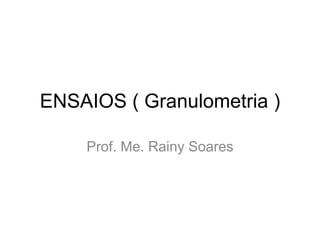 ENSAIOS ( Granulometria )
Prof. Me. Rainy Soares
 