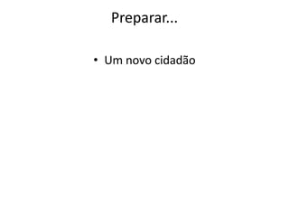 Preparar...
• Um novo cidadão
 