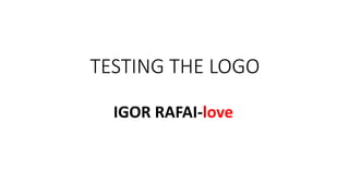 TESTING THE LOGO
IGOR RAFAI-love
 