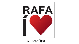 5 – RAFA Í love
 