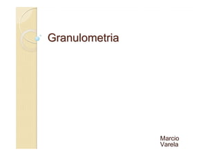GranulometriaGranulometria
Marcio
Varela
 