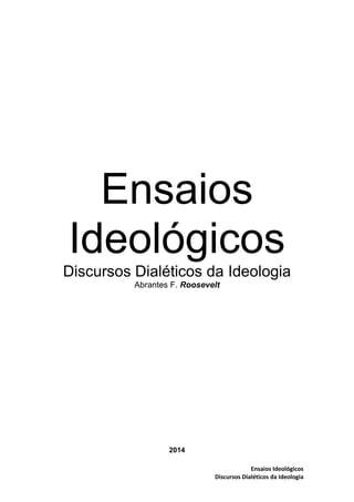 Ensaios Ideológicos
Discursos Dialéticos da Ideologia
Ensaios
Ideológicos
Discursos Dialéticos da Ideologia
Abrantes F. Ro...