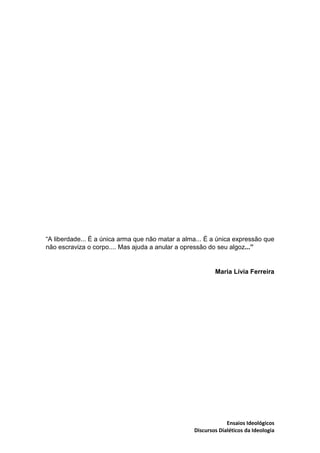 Ensaios Ideológicos
Discursos Dialéticos da Ideologia
“A liberdade... É a única arma que não matar a alma... É a única exp...