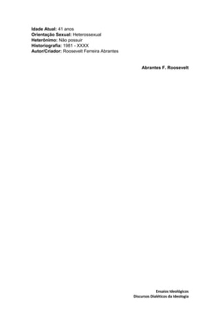 Ensaios Ideológicos
Discursos Dialéticos da Ideologia
Idade Atual: 41 anos
Orientação Sexual: Heterossexual
Heterônimo: Nã...