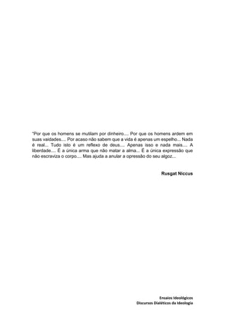 Ensaios Ideológicos
Discursos Dialéticos da Ideologia
“Por que os homens se mutilam por dinheiro.... Por que os homens ard...