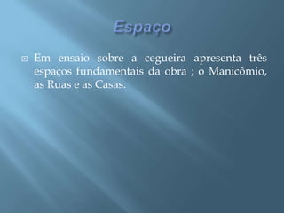 EspaçoEm ensaio sobre a cegueira apresenta três espaços fundamentais da obra ; o Manicômio, as Ruas e as Casas.                          