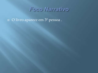 Foco NarrativoO livro aparece em 3º pessoa .