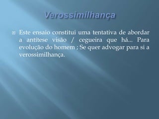 VerossimilhançaEste ensaio constitui uma tentativa de abordar a antítese visão / cegueira que há... Para evolução do homem ; Se quer advogar para si a verossimilhança.