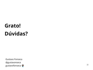 Grato! 
Dúvidas?
Gustavo Fonseca
@gustavonseca 
gustavofonseca
22
 