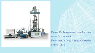 Figura 04: Equipamento completo para
ensaio de compressão
Fonte: Prof Dr Celso Augusto Guimarães
Santos - UFPB
 