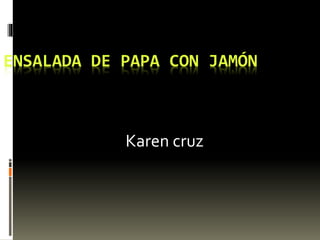 ENSALADA DE PAPA CON JAMÓN
Karen cruz
 