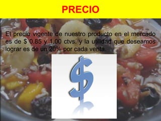 PRECIOEl precio vigente de nuestro producto en el mercado es de $ 0.85 y 1.00 ctvs. y la utilidad que deseamos lograr es de un 20% por cada venta.