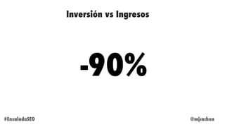 @mjcachon#EnsaladaSEO
-90%
Inversión vs Ingresos
 