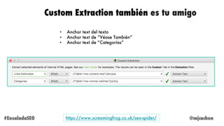 @mjcachon#EnsaladaSEO
Custom Extraction también es tu amigo
• Anchor text del texto
• Anchor text de “Véase También”
• Anc...