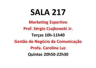 SALA 217
Marketing Esportivo
Prof. Sérgio Czajkowski Jr.
Terças 10h-11h40
Gestão do Negócio da Comunicação
Profa. Carolina Luz
Quintas 20h50-22h30
 
