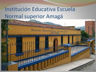 Institución Educativa Escuela
Normal superior Amagá
 