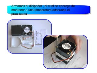 Armamos el disipador , el cual se encarga de mantener a una temperatura adecuada el procesador 