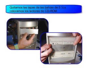 Quitamos las tapas de las bahías de 5 ¼ y colocamos los lectores de CD-ROM 