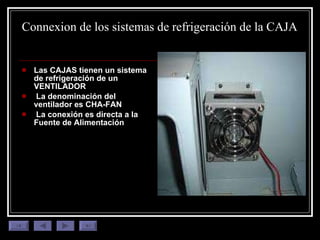 Connexion de  los   sistemas  de  refrigeración  de la CAJA Las CAJAS tienen un sistema de refrigeración de un VENTILADOR La denominación del ventilador es CHA-FAN La conexión es directa a la Fuente de Alimentación 