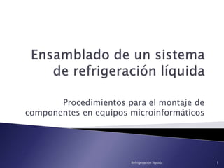 Procedimientos para el montaje de
componentes en equipos microinformáticos




                       Refrigeración líquida   1
 