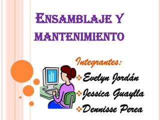 ENSAMBLAJE Y
MANTENIMIENTO
Integrantes:
Evelyn Jordán
Jessica Guaylla
Dennisse Perea
 