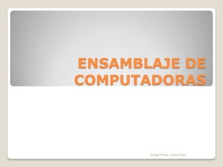 ENSAMBLAJE DE
COMPUTADORAS
Zúñiga Prado, Antoni Nain
 