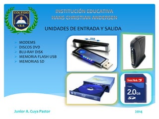 UNIDADES DE ENTRADA Y SALIDA
 MODEMS
 DISCOS DVD
 BLU-RAY DISK
 MEMORIA FLASH USB
 MEMORIAS SD
 