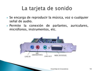  Pueden ser:
◦ DIP (en desuso)
◦ DIMM
◦ RIMM (en desuso)
◦ DDR
◦ DDR2
◦ DDR3
Ensamblaje de Computadoras 104
 