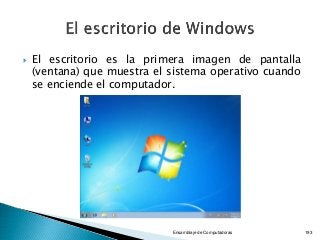  El escritorio es la primera imagen de pantalla
(ventana) que muestra el sistema operativo cuando
se enciende el computador.
Ensamblaje de Computadoras 193
 