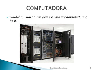  También llamada mainframe, macrocomputadora o
host.
Ensamblaje de Computadoras 5
 