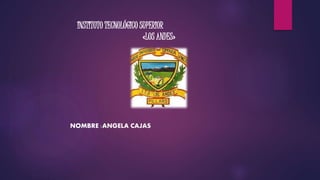 INSTITUTO TECNOLÓGICO SUPERIOR
«LOS ANDES»
NOMBRE :ANGELA CAJAS
 
