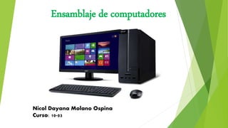 Ensamblaje de computadores
Nicol Dayana Molano Ospina
Curso: 10-03
 