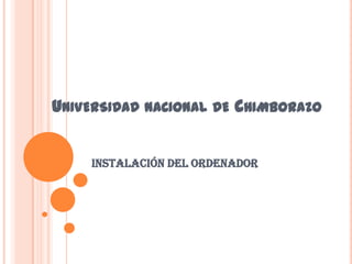 UNIVERSIDAD NACIONAL DE CHIMBORAZO


    Instalación del Ordenador
 