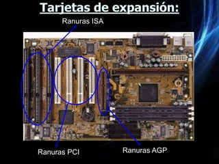 Tarjetas de expansión:
      Ranuras ISA




Ranuras PCI         Ranuras AGP
 