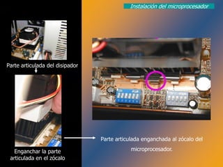 Instalación del microprocesador




Parte articulada del disipador




                                 Parte articulada enganchada al zócalo del

   Enganchar la parte                        microprocesador.
 articulada en el zócalo
 