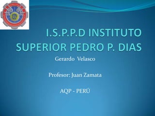 Gerardo Velasco

Profesor: Juan Zamata

    AQP - PERÚ
 