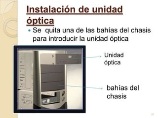 Instalación de unidad
óptica
   Se quita una de las bahías del chasis
    para introducir la unidad óptica

                          Unidad
                          óptica



                           bahías del
                           chasis

                                            21
 