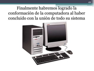 49

    Finalmente habremos logrado la
conformación de la computadora al haber
concluido con la unión de todo su sistema
           de funcionamiento
 