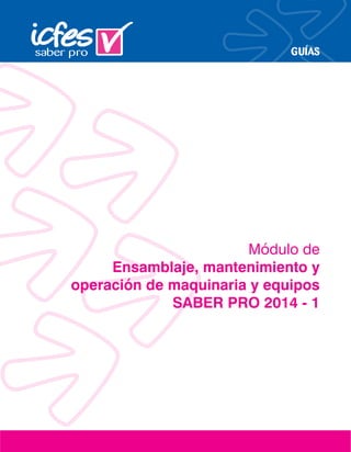 GUÍAS
Módulo de
Ensamblaje, mantenimiento y
operación de maquinaria y equipos
SABER PRO 2014 - 1
 