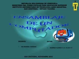 REPUBLICA BOLIVARIANA DE VENEZUELA
MINISTERIO DEL PODER POPULAR PARA EDUCACION SUPERIOR
INSTITUTO UNIVERSITARIO DE TECNOLOGIA AGRO INDUSTRAL
SAN CRISTOBAL – ESTADO TACHIRA
DOCENTE: AUTOR:
 ING.MARIBEL MORENO.
 RAMIREZ GLENDA C.I.V.-19.235.117
SAN CRISTOBAL, NOVIEMBRE 2016
 