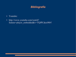 Bibliografía
● Youtube:
● http://www.youtube.com/watch?
feature=player_embedded&v=TQfPCdezi90#!
 