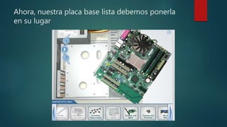 Ahora, nuestra placa base lista debemos ponerla
en su lugar
 