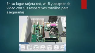 En su lugar tarjeta red, wi-fi y adaptar de
video con sus respectivos tornillos para
asegurarlas
 