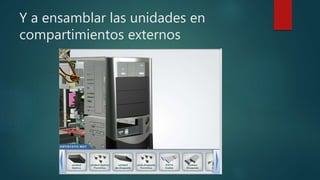 Y a ensamblar las unidades en
compartimientos externos
 