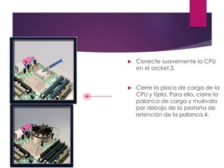  Conecte suavemente la CPU
en el socket.3.
 Cierre la placa de carga de la
CPU y fíjela. Para ello, cierre la
palanca de carga y muévala
por debajo de la pestaña de
retención de la palanca.4.
 