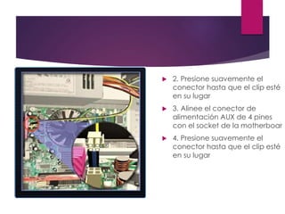  2. Presione suavemente el
conector hasta que el clip esté
en su lugar
 3. Alinee el conector de
alimentación AUX de 4 pines
con el socket de la motherboar
 4. Presione suavemente el
conector hasta que el clip esté
en su lugar
 