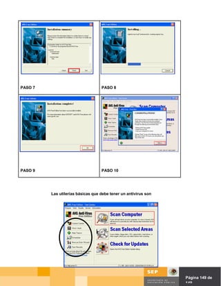 PASO 7                             PASO 8




PASO 9                             PASO 10




         Las utilerías básicas que debe tener un antivirus son




                                                                 Página de Página 149 de
                                                                           149
 