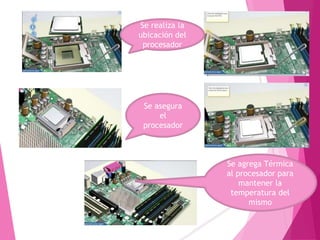Se realiza la
ubicación del
procesador
Se asegura
el
procesador
Se agrega Térmica
al procesador para
mantener la
temperatura del
mismo
 