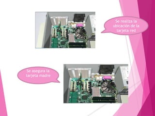 Se asegura la
tarjeta madre
Se realiza la
ubicación de la
tarjeta red
 